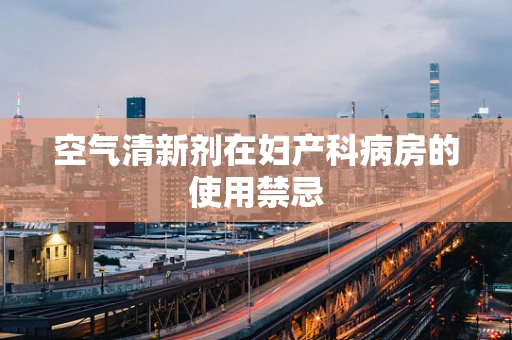 空气清新剂在妇产科病房的使用禁忌