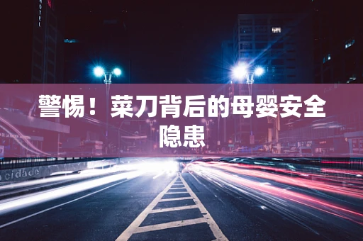 警惕！菜刀背后的母婴安全隐患