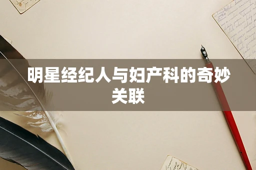 明星经纪人与妇产科的奇妙关联