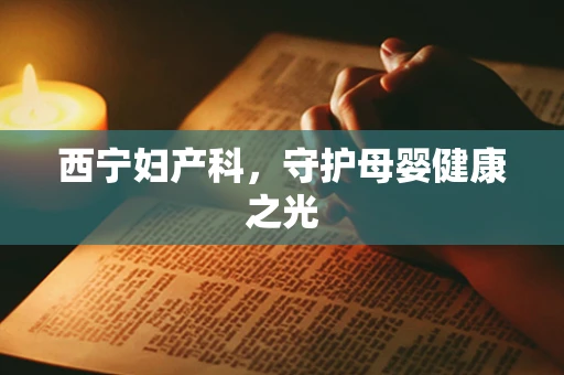 西宁妇产科，守护母婴健康之光