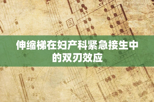 伸缩梯在妇产科紧急接生中的双刃效应
