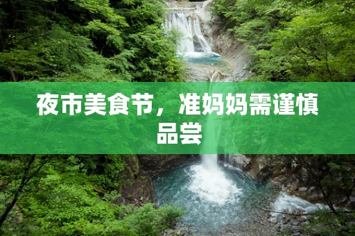 夜市美食节，准妈妈需谨慎品尝