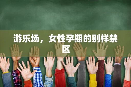 游乐场，女性孕期的别样禁区