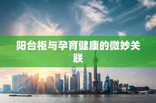 阳台柜与孕育健康的微妙关联