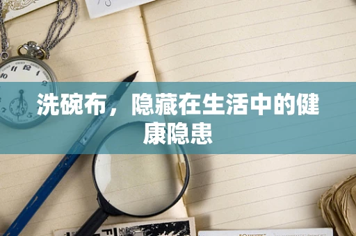 洗碗布，隐藏在生活中的健康隐患