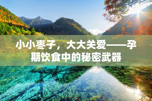 小小枣子，大大关爱——孕期饮食中的秘密武器