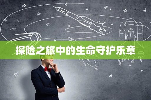 探险之旅中的生命守护乐章
