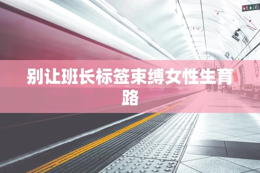 别让班长标签束缚女性生育路