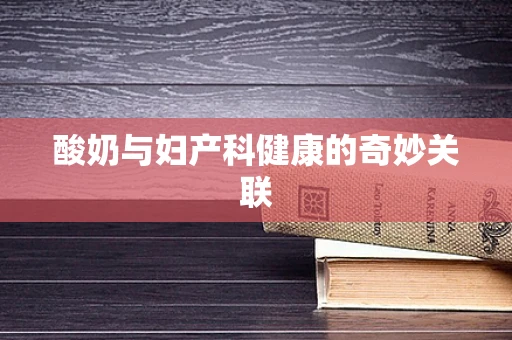 酸奶与妇产科健康的奇妙关联