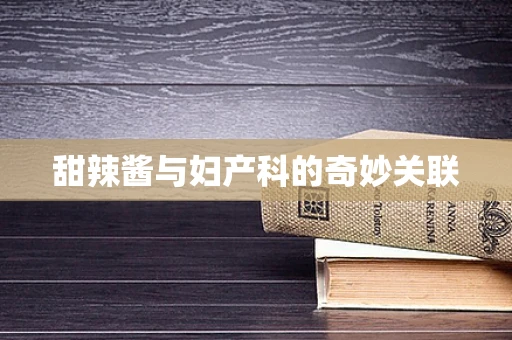 甜辣酱与妇产科的奇妙关联