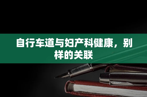 自行车道与妇产科健康，别样的关联