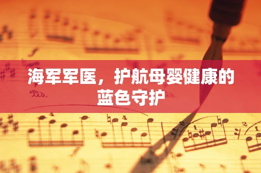 海军军医，护航母婴健康的蓝色守护