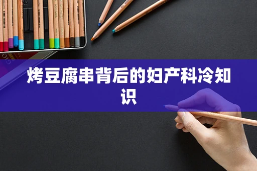 烤豆腐串背后的妇产科冷知识