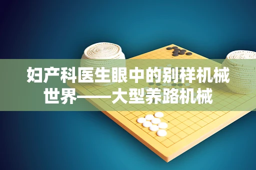 妇产科医生眼中的别样机械世界——大型养路机械