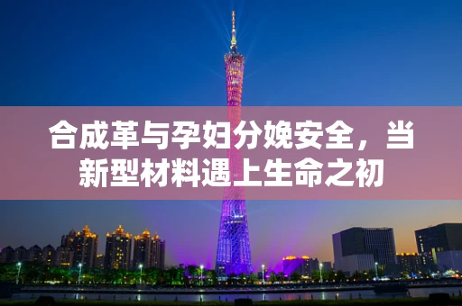 合成革与孕妇分娩安全，当新型材料遇上生命之初