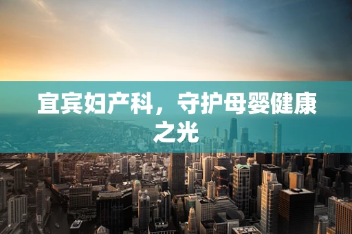 宜宾妇产科，守护母婴健康之光