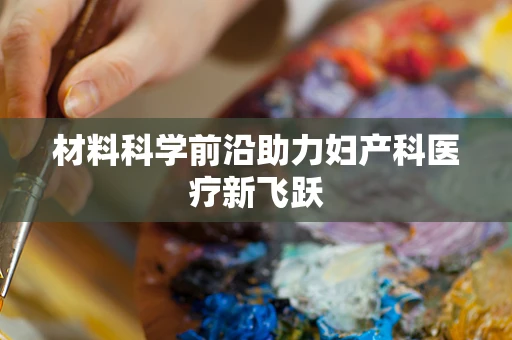 材料科学前沿助力妇产科医疗新飞跃