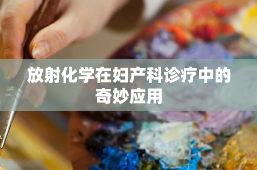 放射化学在妇产科诊疗中的奇妙应用