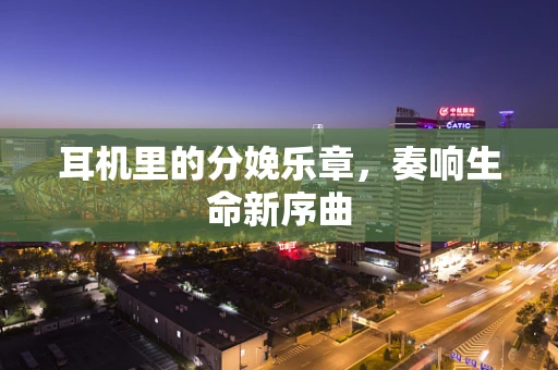 耳机里的分娩乐章，奏响生命新序曲