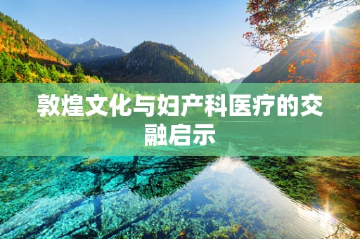 敦煌文化与妇产科医疗的交融启示