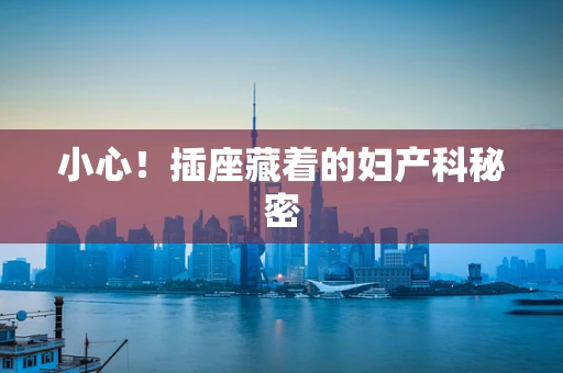 小心！插座藏着的妇产科秘密