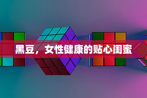 黑豆，女性健康的贴心闺蜜