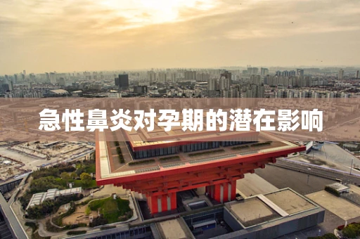 急性鼻炎对孕期的潜在影响