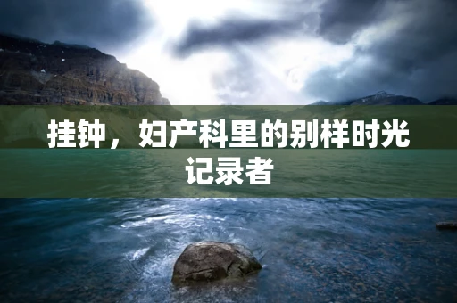 挂钟，妇产科里的别样时光记录者