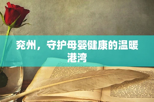 兖州，守护母婴健康的温暖港湾