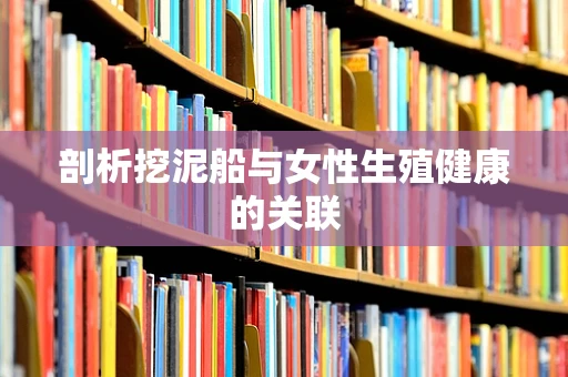 剖析挖泥船与女性生殖健康的关联