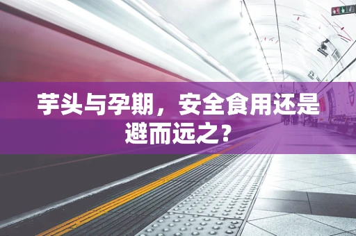 芋头与孕期，安全食用还是避而远之？