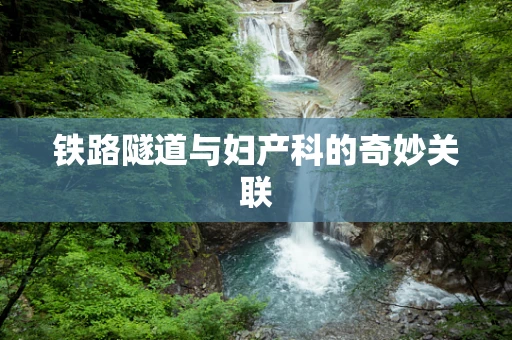 铁路隧道与妇产科的奇妙关联