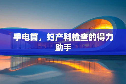 手电筒，妇产科检查的得力助手