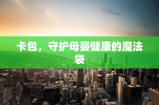卡包，守护母婴健康的魔法袋