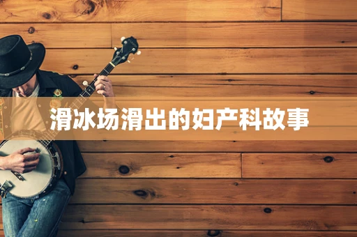 滑冰场滑出的妇产科故事