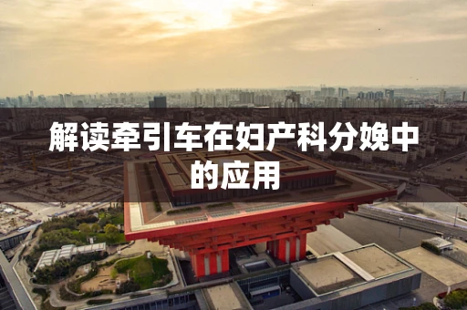 解读牵引车在妇产科分娩中的应用