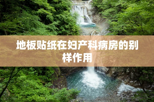 地板贴纸在妇产科病房的别样作用