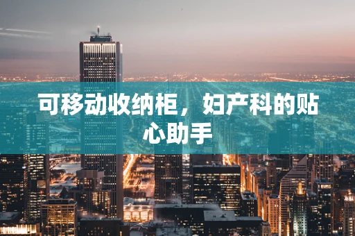 可移动收纳柜，妇产科的贴心助手