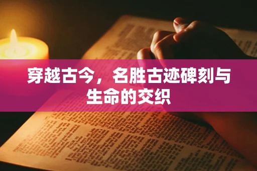 穿越古今，名胜古迹碑刻与生命的交织