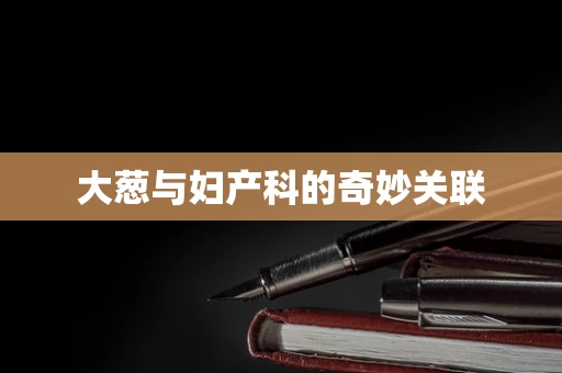 大葱与妇产科的奇妙关联