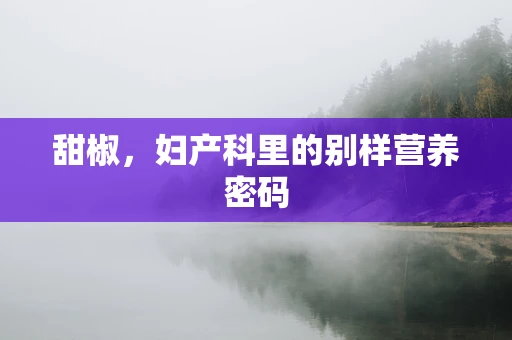 甜椒，妇产科里的别样营养密码