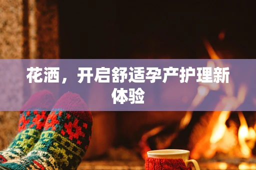 花洒，开启舒适孕产护理新体验