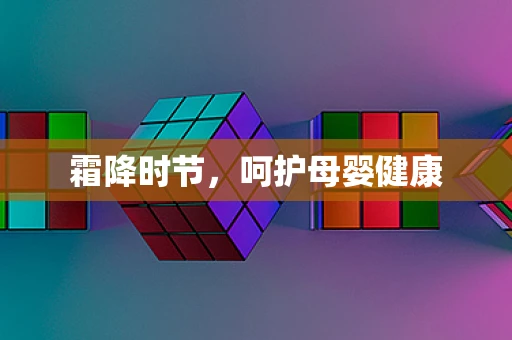 霜降时节，呵护母婴健康