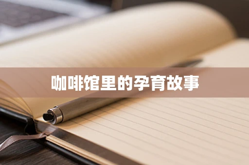 咖啡馆里的孕育故事