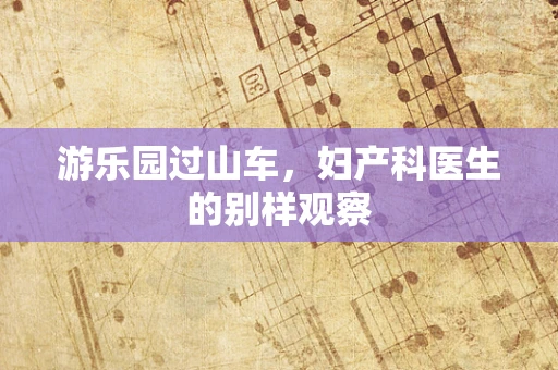 游乐园过山车，妇产科医生的别样观察