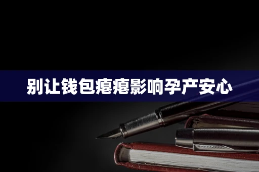 别让钱包瘪瘪影响孕产安心