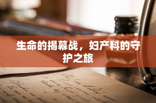 生命的揭幕战，妇产科的守护之旅