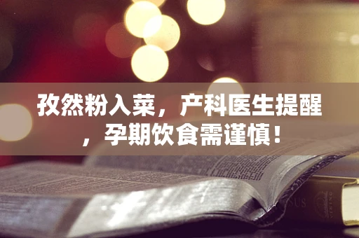 孜然粉入菜，产科医生提醒，孕期饮食需谨慎！