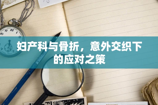 妇产科与骨折，意外交织下的应对之策