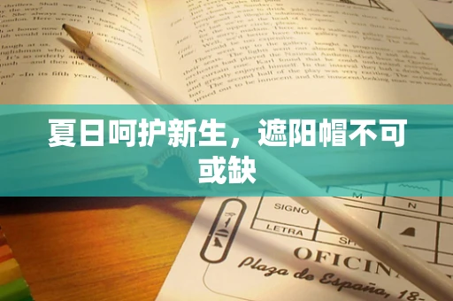夏日呵护新生，遮阳帽不可或缺